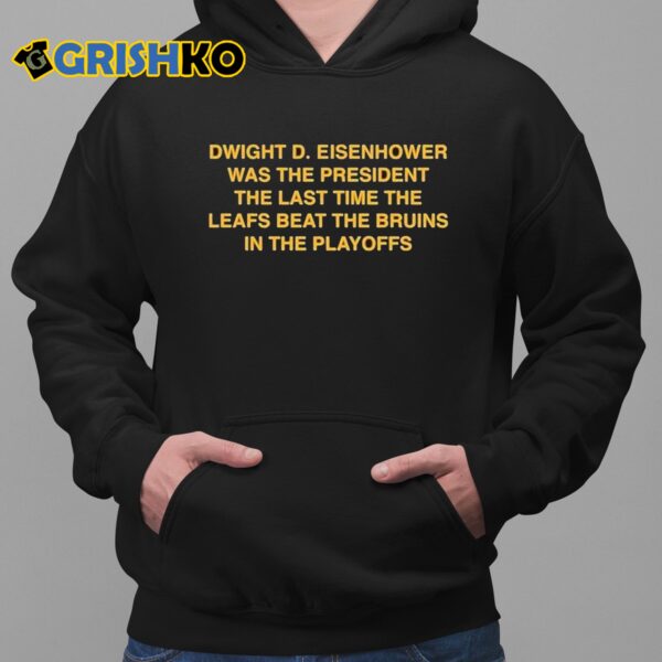 Dwight D Eisenhower Was The President The Last Time The Leafs Beat The Bruins In The Playoffs Shirt 2 1