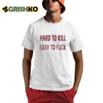 Hard To Kill Easy to Fuck Shirt