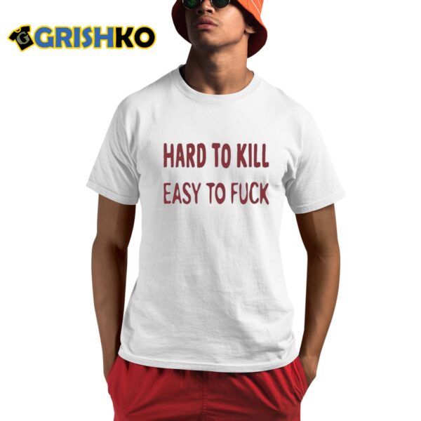 Hard To Kill Easy to Fuck Shirt 1 1
