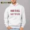 Hard To Kill Easy to Fuck Shirt 4 1