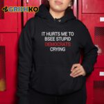 It Hurts Me To Bsee Stupid Democrats Crying Shirt
