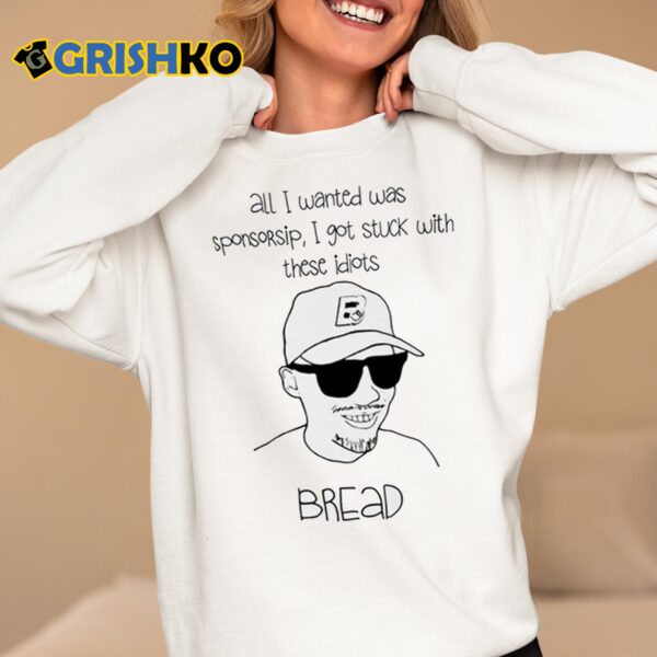 All I Wanted Was Sponsorsip I Got Stuck With These Idiots Bread Shirt 6 1