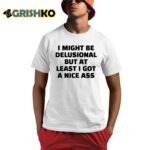 I Might Be Delusional But At Least I Got A Nice Ass Shirt