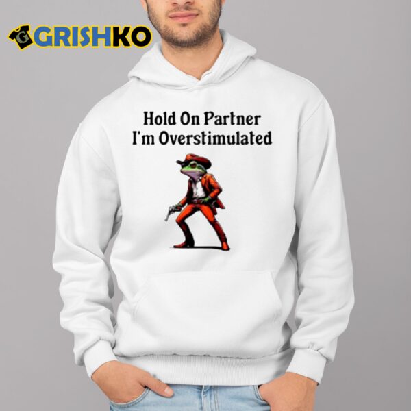 Hold On Partner Im Overstimulated Shirt 4 1