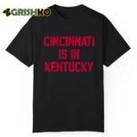 Cincinnati Is In Kentucky Shirt
