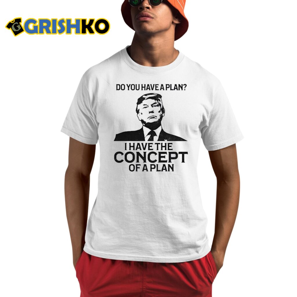 Donald Trump Do You Have A Plan I Have The Concept Of A Plan 2024 Shirt 6 Donald Trump Do You Have A Plan I Have The Concept Of A Plan 2024 Shirt 1 1