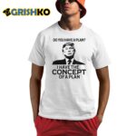 Donald Trump Do You Have A Plan I Have The Concept Of A Plan 2024 Shirt
