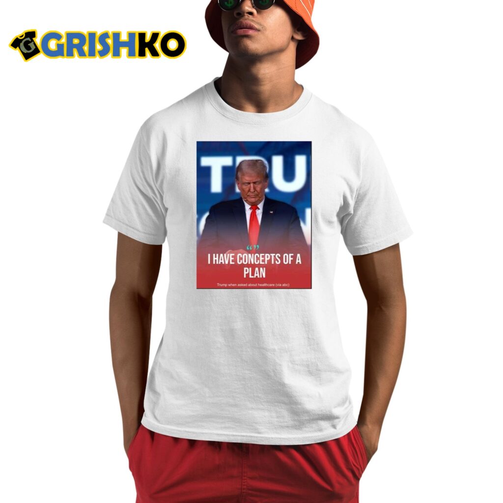 Donald Trump I Have Concepts Of A Plan Shirt 7 Donald Trump I Have Concepts Of A Plan Shirt 1 1