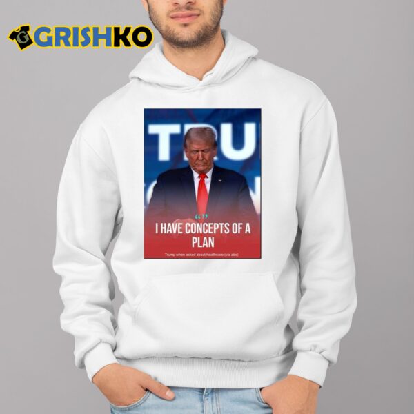 Donald Trump I Have Concepts Of A Plan Shirt 4 1