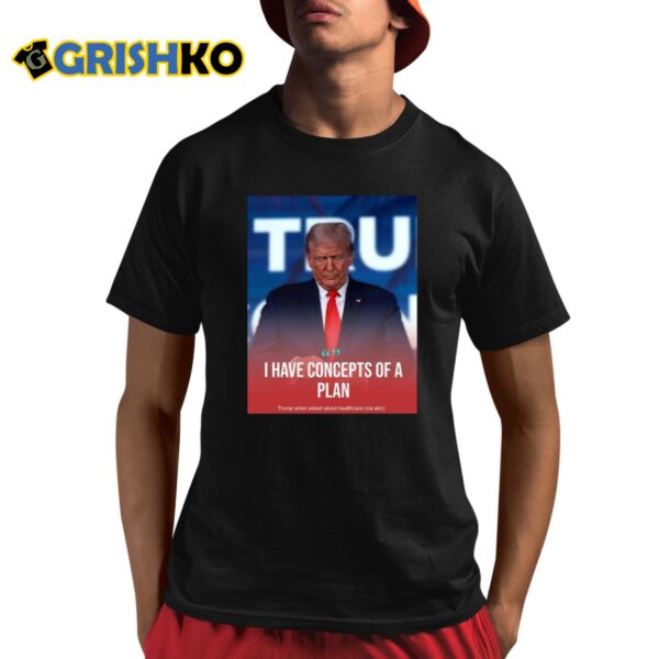 Donald Trump I Have Concepts Of A Plan Shirt 8 1