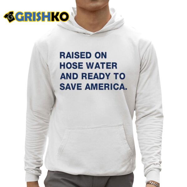 Harris Raised On Hose Water And Ready To Save America Shirt 3 1