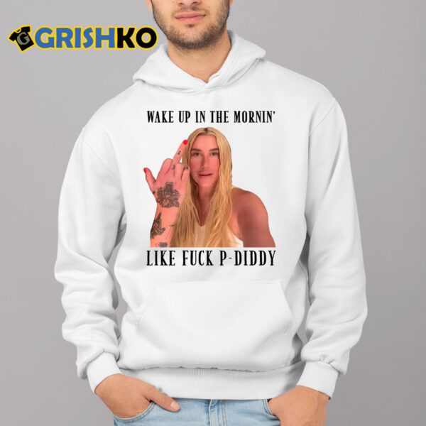 Kesha Wake Up In The Mornin Like Fuck P Diddy Shirt 4 1