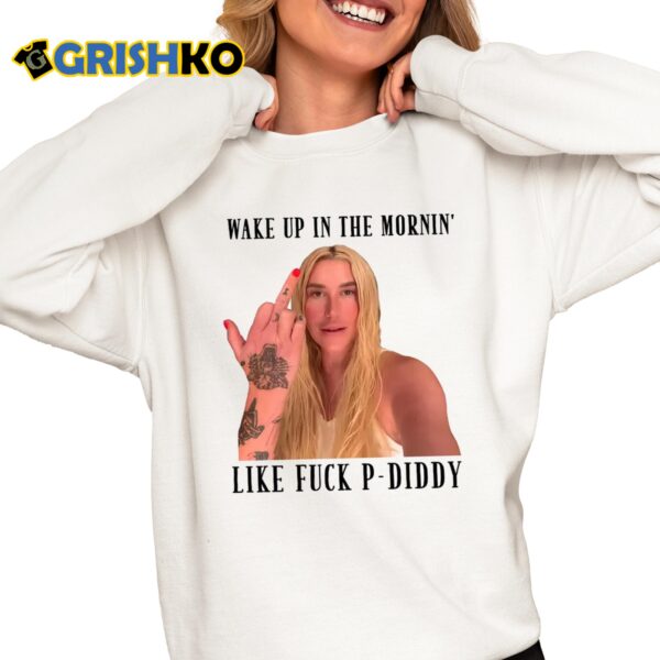 Kesha Wake Up In The Mornin Like Fuck P Diddy Shirt 6 1