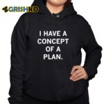 Trump I Have Concepts Of A Plan Shirt