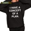 Trump I Have Concepts Of A Plan Shirt 11 1