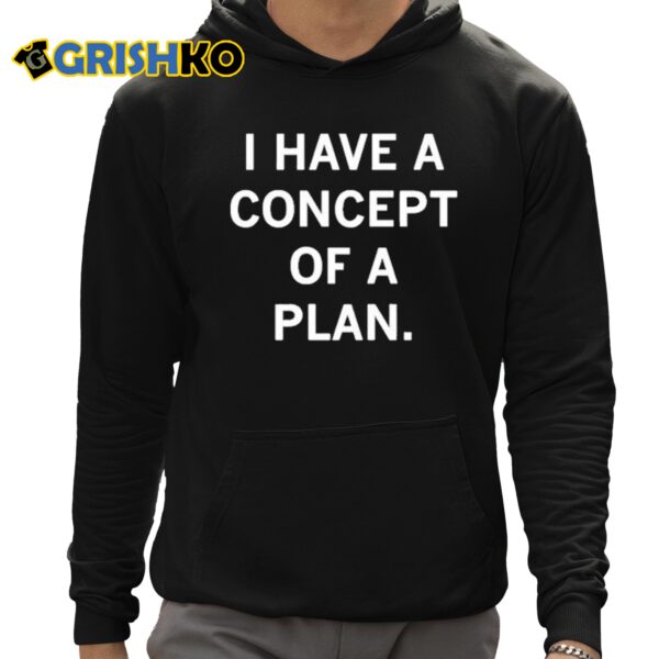 Trump I Have Concepts Of A Plan Shirt 12 1