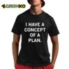 Trump I Have Concepts Of A Plan Shirt 8 1