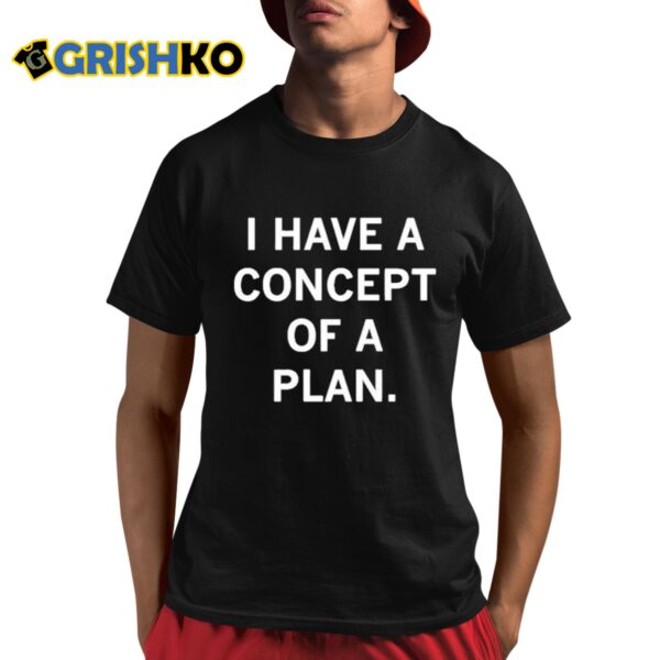 Trump I Have Concepts Of A Plan Shirt 8 1