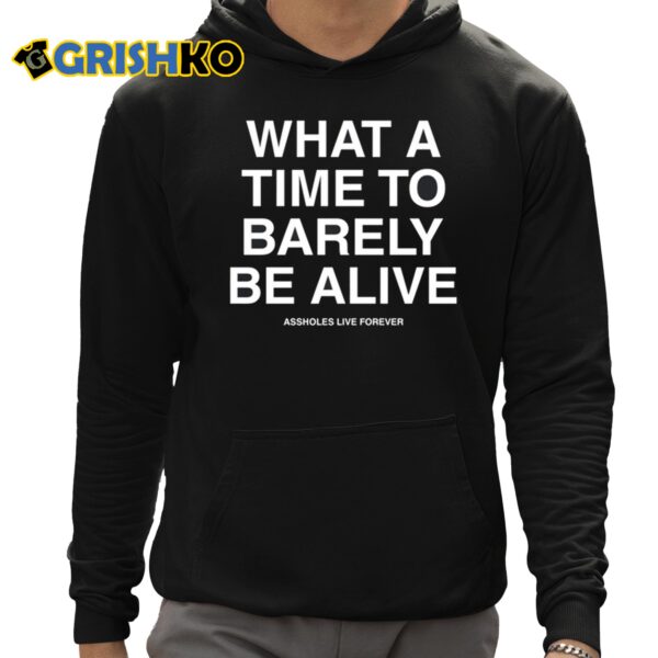 What A Time To Barely Be A Live Assholes Live Forever Shirt 12 1