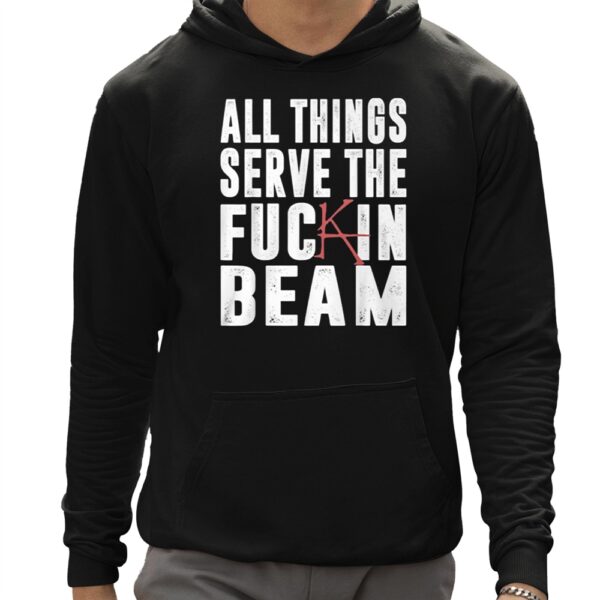 All Things Serve The Fuckin Beam Shirt 12 1