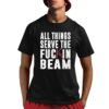 All Things Serve The Fuckin Beam Shirt 8 1