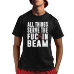 All Things Serve The Fuckin Beam Shirt
