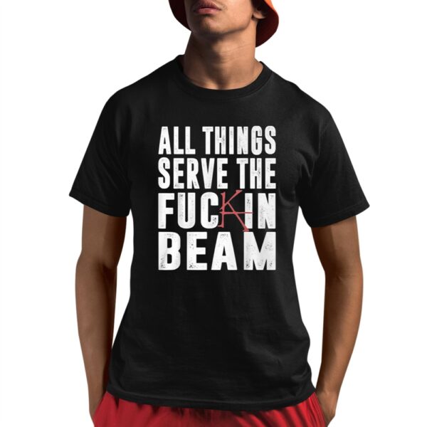 All Things Serve The Fuckin Beam Shirt 8 1