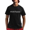 Exactlyyyy Shirt 8 1