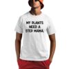 My Plants Need A Step Mama Shirt 1 1