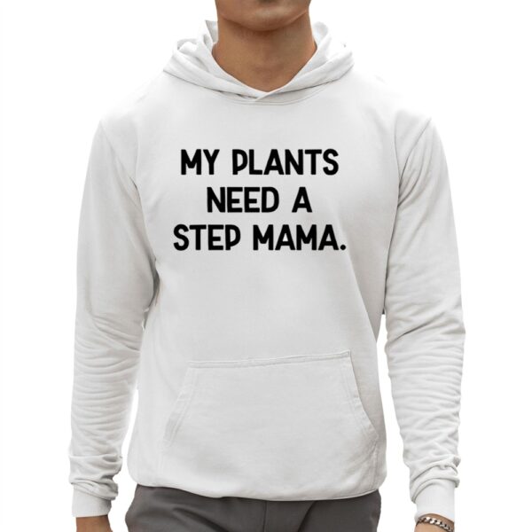 My Plants Need A Step Mama Shirt 3 1