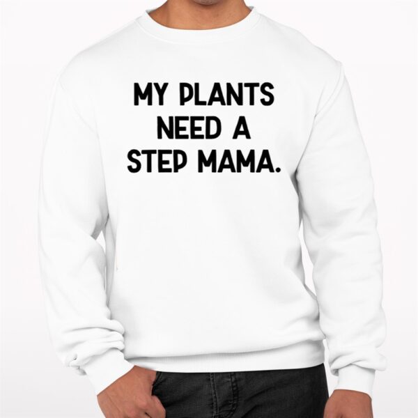 My Plants Need A Step Mama Shirt 7 1