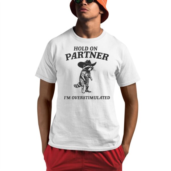 Racoon Hold On Partner Im Overstimulated Shirt 1 1