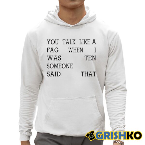 You Talk Like A Fag When I Was Ten Someone Said That Shirt 3 1