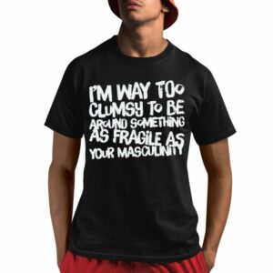 Adam Incrediberry Im Way Too Clumsy To Be Around Something As Fragile As Your Masculinity Shirt 1 1