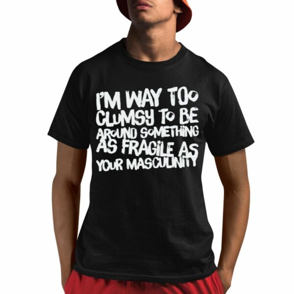 Adam Incrediberry Im Way Too Clumsy To Be Around Something As Fragile As Your Masculinity Shirt 1 1