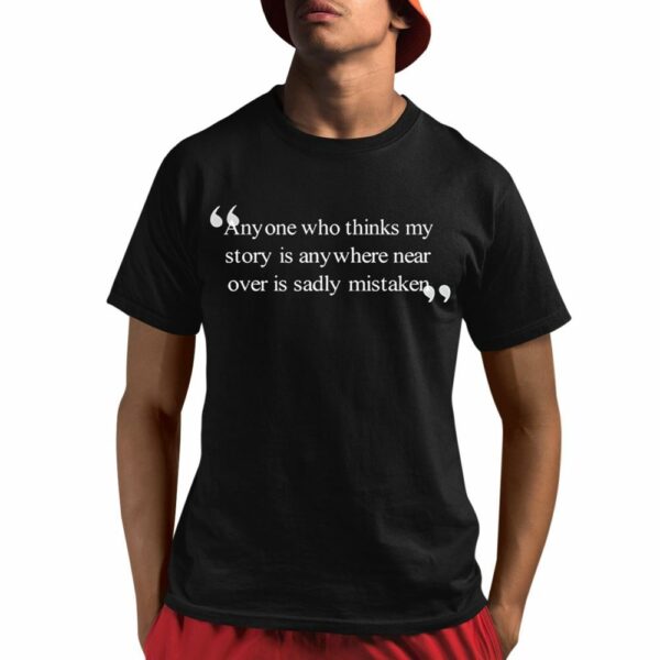 Anyone Who Thinks My Story Is Anywhere Near Over Is Sadly Mistaken Shirt 1 1