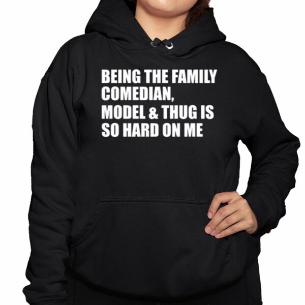 Being The Family Comedian Model Thug Is So Hard On Me Shirt 3 1