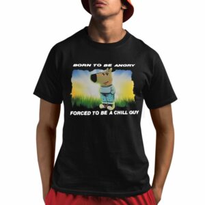 Born To Be Angry Forced To Be A Chill Guy Shirt 1 1