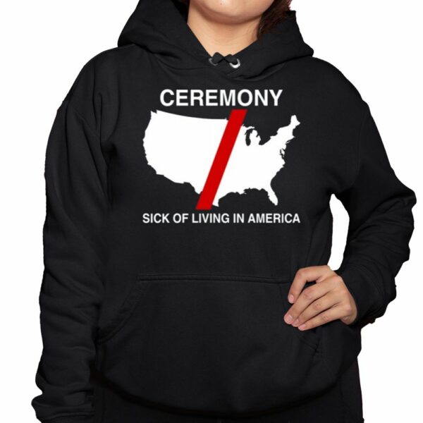 Ceremony Sick Of Living In America Shirt 3 1