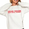 Dead Inside But Still Horny Shirt 0 4