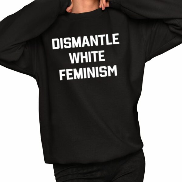 Dismantle White Feminism Shirt 2 1