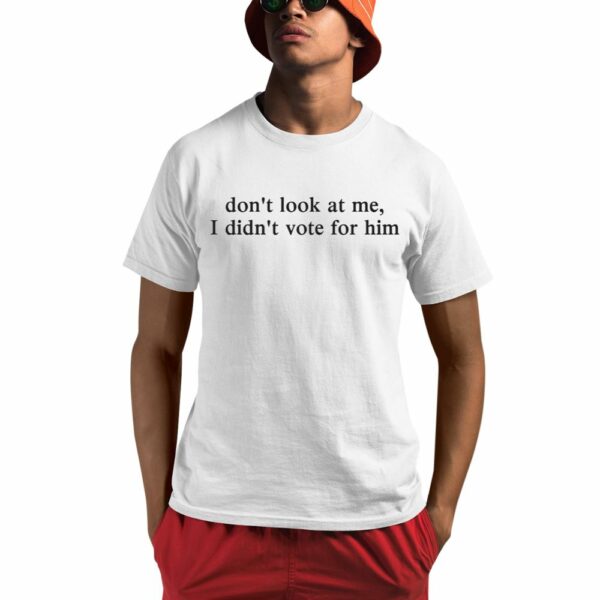 Dont Look At Me I Didnt Vote For Him Shirt 0 1