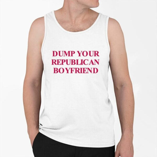 Dump Your Republican Boyfriend Shirt 0 6