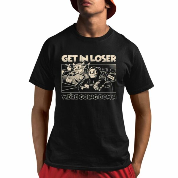 Get In Loser Were Going Down Shirt 1 1