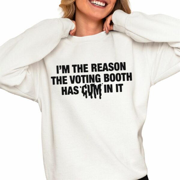 I'm The Reason The Voting Booth Has Cum In It Shirt 0 4