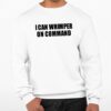 I Can Whimper On Command Shirt 0 3