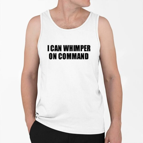 I Can Whimper On Command Shirt 0 6