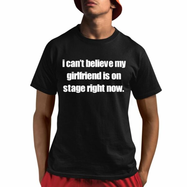 I Cant Believe My Girlfriend Is On Stage Right Now Shirt 1 1