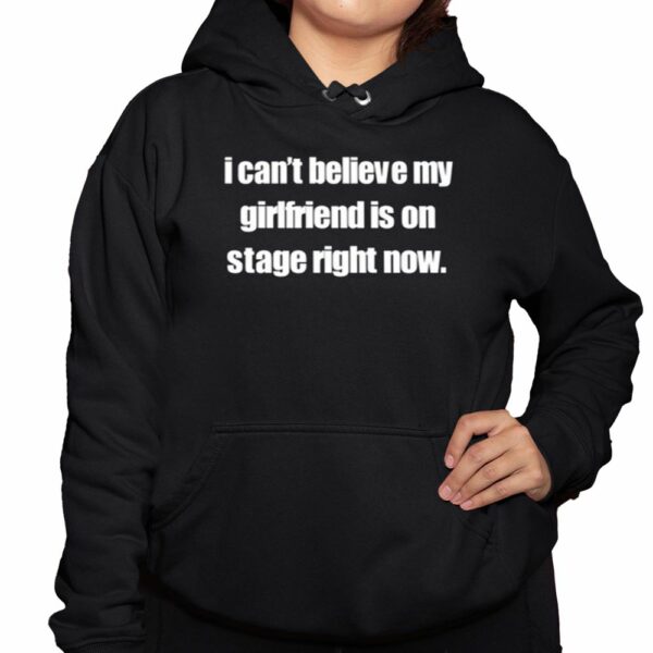 I Cant Believe My Girlfriend Is On Stage Right Now Shirt 3 1