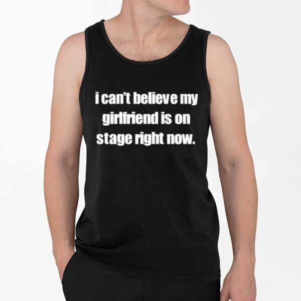 I Cant Believe My Girlfriend Is On Stage Right Now Shirt 4 2